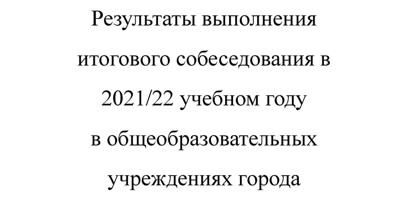 Файл:Малахова Л.С. Результаты выполнения итогового собеседования в 2021-22 учебном году в общеобразовательных учреждениях города.pdf